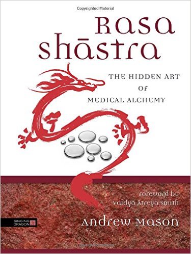 Rasa Shastra: The Hidden Art of Medical Alchemy by Andrew Mason