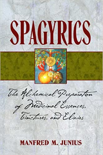 Spagyrics: The Alchemical Preparation of Medicinal Essences, Tinctures, and Elixirs, Paperback