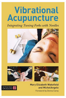 Vibrational Acupuncture: Integrating Tuning Forks with Needles By Mary Elizabeth Wakefield and MichelAngelo