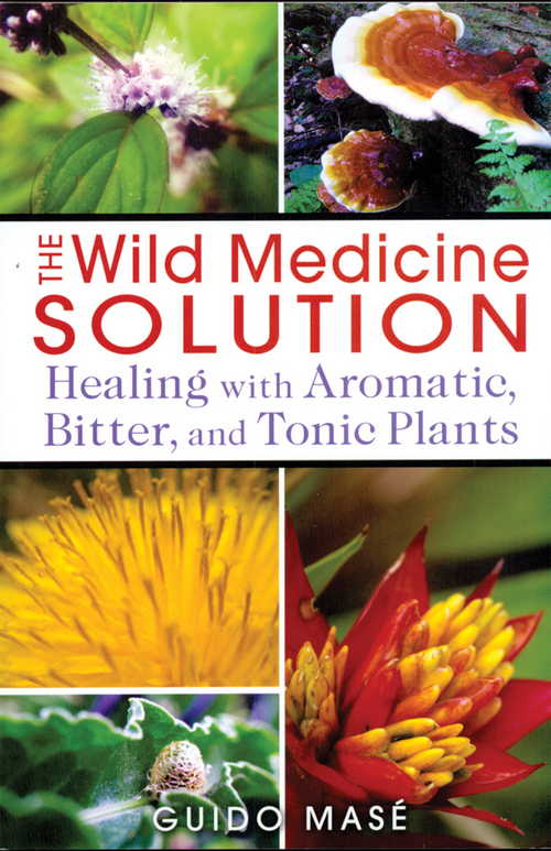 The Wild Medicine Solution - Healing with Aromatic, Bitter, and Tonic Plants by Guido Mase