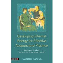 Developing Internal Energy for Effective Acupuncture Practice (Zhan Zhuang, Yi Qi Gong and the Art of Painless Needle Insertion) by Ioannis Solos