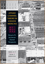 Applied Channel Theory in Chinese Medicine: Wang Ju-Yi's Lectures on Channel Therapeutics