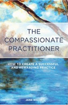 The Compassionate Practitioner:  How to Create a Successful and Rewarding Practice by Jane Wood