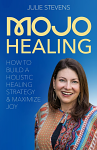 Mojo Healing: How to Build a Holistic Healing Strategy & Maximize Joy by Julie Stevens