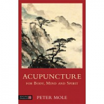 Acupuncture for Body, Mind and Spirit:  Everything you need to know before you step into an acupuncture clinic by Peter Mole