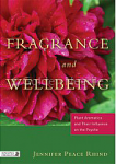 Fragrance and Wellbeing:  Plant Aromatics and Their Influence on the Psyche by Jennifer Peace Rhind