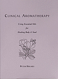 CLINICAL AROMATHERAPY - USING ESSENTIAL OILS FOR HEALING BODY AND SOUL by Peter Holmes